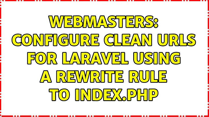 Webmasters: Configure clean URLs for Laravel using a rewrite rule to index.php (2 Solutions!!)