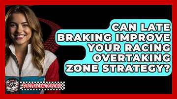 Can Late Braking Improve Your Racing Overtaking Zone Strategy? - The Racing Xpert