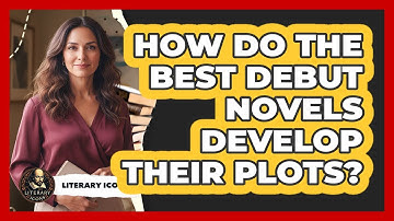 How Do The Best Debut Novels Develop Their Plots? - Literary Icons