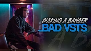 Making a Banger With Bad VSTs