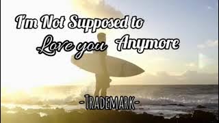 I'M NOT SUPPOSED TO LOVE YOU ANYMORE -by Trademark (music & lyrics)