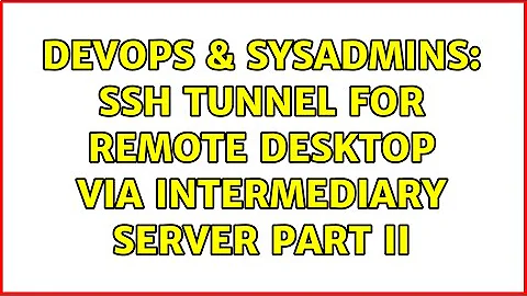 DevOps & SysAdmins: SSH Tunnel for Remote Desktop via Intermediary Server Part II (6 Solutions!!)