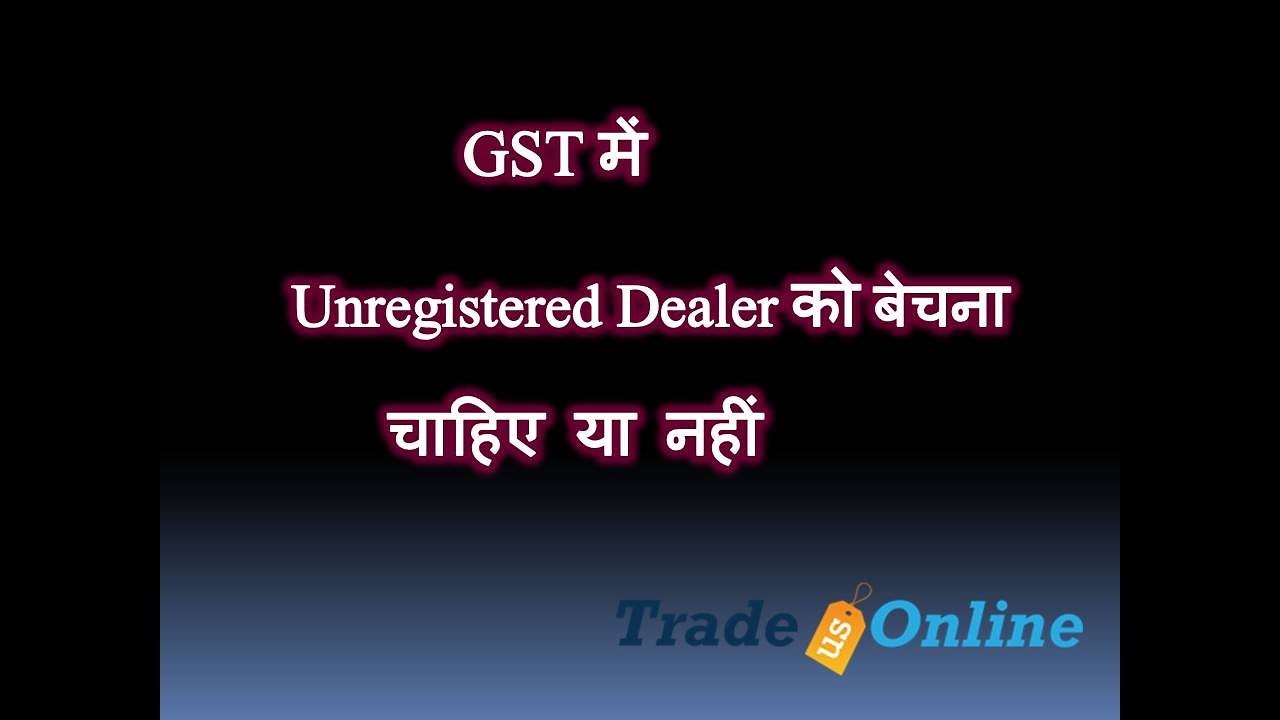 GST Sale to UNREGISTERED DEALER under GST Explained in Hindi YouTube