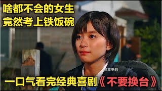 一口气看完经典喜剧《不要换台》啥都不会干的女生竟然考上了铁饭碗