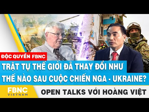 Trật tự thế giới đã thay đổi thế nào sau cuộc chiến Nga - Ukraine? | FBNC Open talks với Hoàng Việt