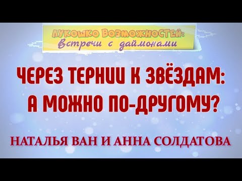 ЧЕРЕЗ ТЕРНИИ К ЗВЁЗДАМ: А МОЖНО ПО-ДРУГОМУ? / НАТАЛЬЯ ВАН И АННА СОЛДАТОВА