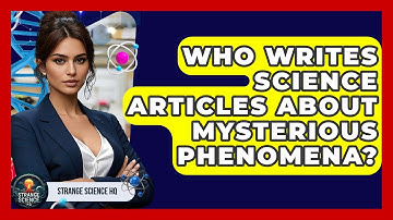 Who Writes Science Articles About Mysterious Phenomena? - Strange Science HQ