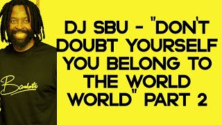 DJ Sbu – “Don’t Doubt Yourself You Belong To The World” Part 2