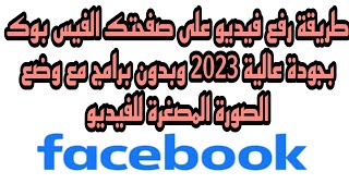 طريقة رفع فيديو على صفحتك الفيس بوك بجودة عالية 2023 وبدون برامج مع وضع الصورة المصغرة