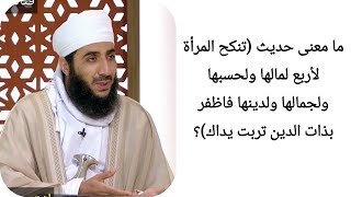 ما معنى حديث (تنكح المرأة لأربع لمالها ولحسبها ولجمالها ولدينها فاظفر بذات الدين تربت يداك)؟