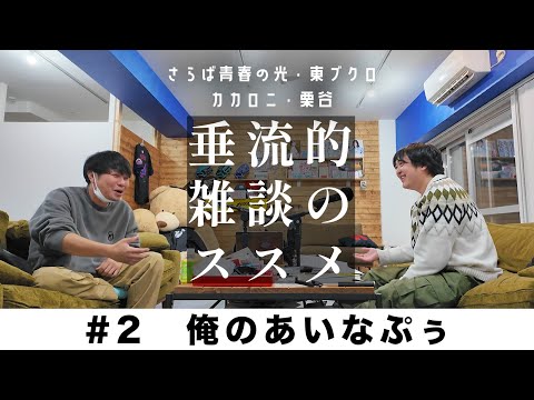 東ブクロ＆カカロニ栗谷『垂流的雑談のススメ』　#2「俺のあいなぷぅ」