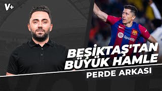 Beşiktaş yönetimi Lewandowski için çalışma başlatacak | Gökmen Özcan | Perde Arkası