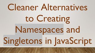 Cleaner Alternatives to Creating Namespaces and Singletons in JavaScript