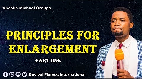 PRINCIPLES OF ENLARGEMENT PART ONE ll APOSTLE OROKPO MICHAEL