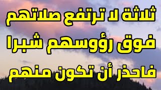 ثلاثة لا ترتفع صلاتهم فوق رؤوسهم شبرا فاحذر أن تكون من هؤلاء لا تحرم نفسك من مشاهدته