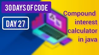 Created compound interest calculator in Java ~ [ Day 27 - ( 30 Days Of Code )]