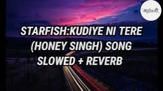 Starfish:Kudiye Ni Tere Song🎵 Slowed   Reverb | Yo Yo Honey Singh | Khaalif,Harjot K | Bhushan K