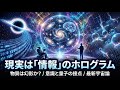 現実はホログラムの幻影か？物理学が再定義する「物質」と「情報」の宇宙