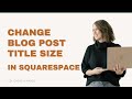 Change Blog Post Title Size in Squarespace / Blog Font Squarespace Tutorial