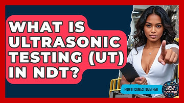 What Is Ultrasonic Testing (UT) In NDT? - How It Comes Together