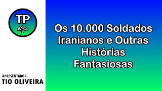 Os 10.000 Soldados Iranianos e Outras Histórias Fantasiosas