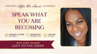 Speak What You Are Becoming After the Amen Gathering with Lady Nicole Green