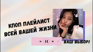 КПОП ПЛЕЙЛИСТ ВСЕЙ ВАШЕЙ ЖИЗНИ