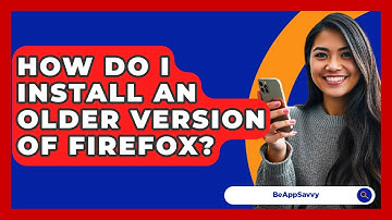 How Do I Install An Older Version Of Firefox? - Be App Savvy
