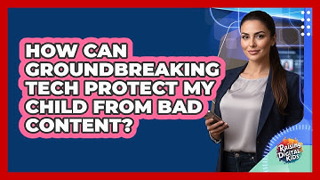 How Can Groundbreaking Tech Protect My Child From Bad Content? - Raising Digital Kids