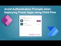 Avoid Authentication Prompts when Deploying Power Apps using Child Flow
