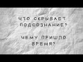 Что скрывает подсознание? Чему пришло время?