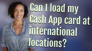 Can I load my Cash App card at international locations?