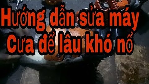 Cách sử dụng máy cưa để lâu không nổ, sửa máy cưa xích