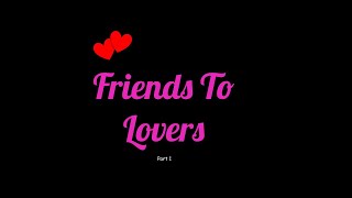 POV - Friends To Lovers - P1