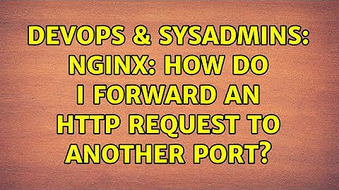 DevOps & SysAdmins: Nginx: How do I forward an HTTP request to another port? (4 Solutions!!)