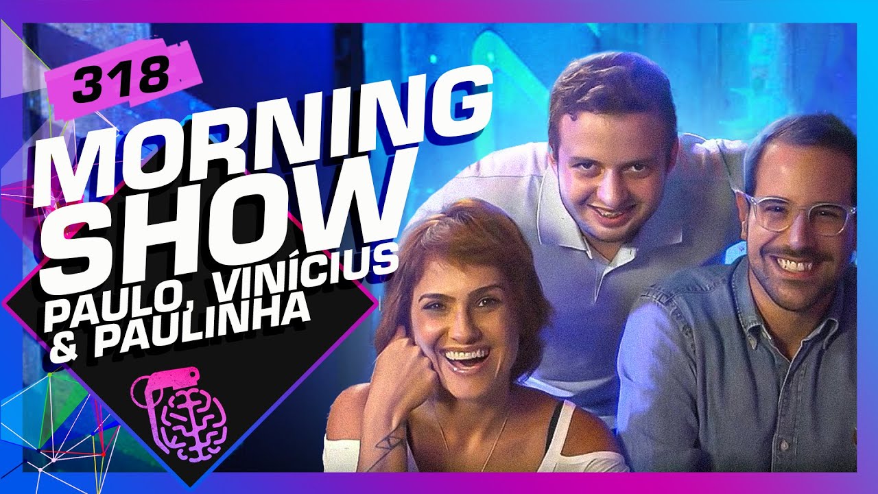 MORNING SHOW (PAULO MATHIAS, PAULINHA E VINÍCIUS MOURA) – Inteligência Ltda. Podcast #318