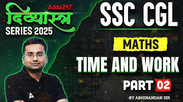 SSC CGL 2025 | SSC CGL Maths Classes 2025 | Time and Work Part 2 | Maths By Abhinandan Sir