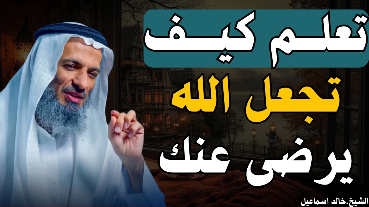 كيف تكسب رضى الله ؟! أعمال مهمة لو عملتها يرضى الله عنك - للشيخ خالد اسماعيل