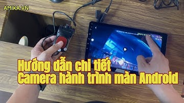 Hướng dẫn chi tiết camera hành trình màn android: từ cài đặt đến xử lý các lỗi nhỏ