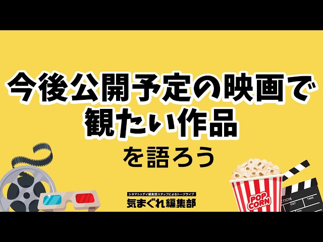 今後公開予定の映画で観たい作品を語ろう|気まぐれ編集部 第20回
