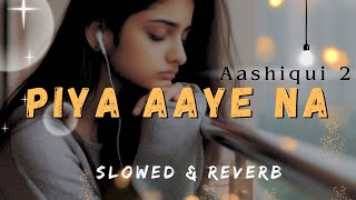 Piya Aaye Na - Slowed & Reverb | Aashiqui 2 | K.K | Tulsi Kumar | Best Song