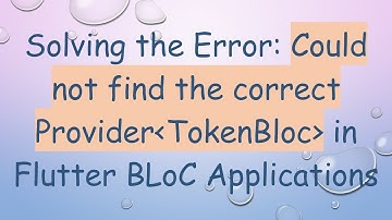 Solving the Error: Could not find the correct Provider TokenBloc  in Flutter BLoC Applications