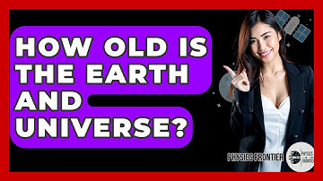 How Old Is The Earth And Universe? - Physics Frontier