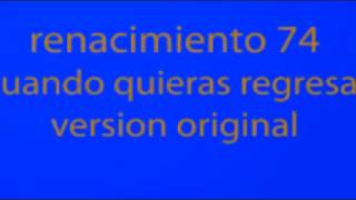 Video thumbnail of "renacimiento 74 cuando quieras regresar. version original."