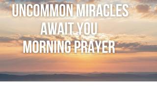 Supernatural Morning Prayer For Uncommon Miracles/Powerful Bible Verses