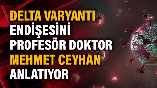 Delta Varyantı endişesini Prof. Dr. Mehmet Ceyhan anlatıyor