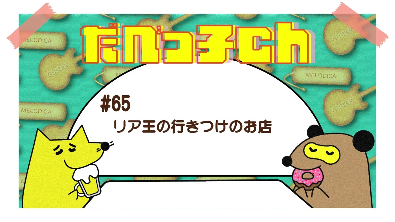 だべっ子ch #65リア王位行きつけのお店