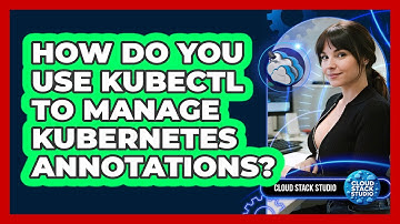 How Do You Use Kubectl To Manage Kubernetes Annotations? - Cloud Stack Studio