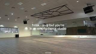 freak - yuqi but you're in an empty dance studio