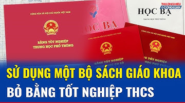 Sử dụng một bộ sách giáo khoa duy nhất, bỏ bằng tốt nghiệp THCS | THCL